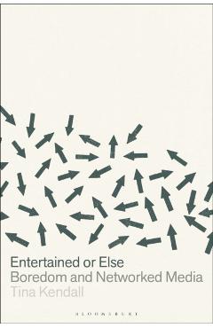 Entertained or Else: Boredom and Networked Media - Tina Kendall