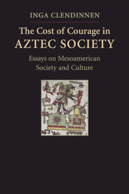 The Cost of Courage in Aztec Society - Inga Clendinnen
