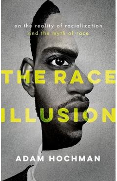 Poza produsului The Race Illusion: On the Reality of Racialization and the Myth of Race - Adam Hochman
