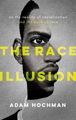 The Race Illusion: On the Reality of Racialization and the Myth of Race - Adam Hochman
