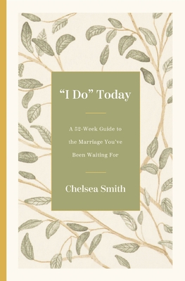'I Do' Today: A 52-Week Guide to the Marriage You've Been Waiting for - Chelsea Smith
