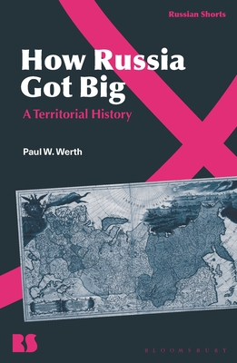 How Russia Got Big: A Territorial History - Paul W. Werth