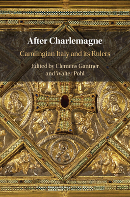 After Charlemagne: Carolingian Italy and Its Rulers - Clemens Gantner