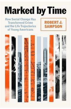 Poza produsului Marked by Time: How Social Change Has Transformed Crime and the Life Trajectories of Young Americans - Robert J. Sampson
