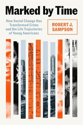 Marked by Time: How Social Change Has Transformed Crime and the Life Trajectories of Young Americans - Robert J. Sampson