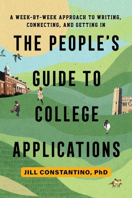 The People's Guide to College Applications: A Week-By-Week Approach to Writing, Connecting, and Getting in - Jill Constantino