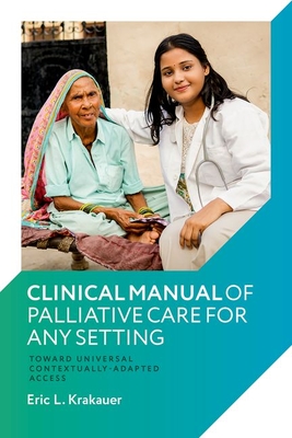 Clinical Manual of Palliative Care for Any Setting: Toward Universal Contextually-Adapted Access - Eric L. Krakauer