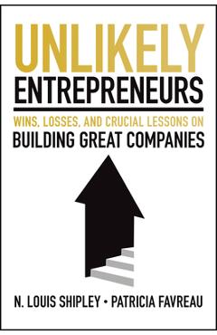 Coperta cărții 'Unlikely Entrepreneurs: Wins, Losses and Crucial Lessons on Building Great Companies - Lou Shipley'