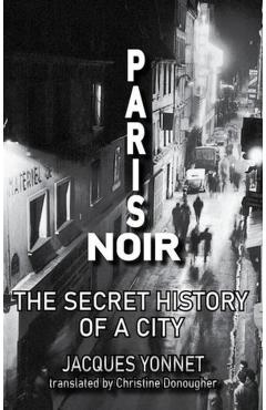 Paris Noir: The Secret History of a City - Jacques Yonnet