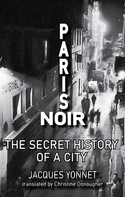 Paris Noir: The Secret History of a City - Jacques Yonnet