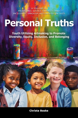 Personal Truths: Youth Utilizing Artmaking to Promote Diversity, Equity, Inclusion, and Belonging - Christa Boske