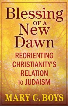 Poza produsului Blessing of a New Dawn: Reorienting Christianity's Relation to Judaism - Mary Boys