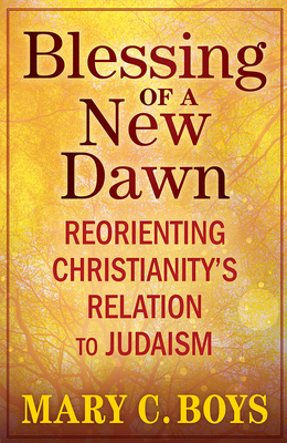 Blessing of a New Dawn: Reorienting Christianity's Relation to Judaism - Mary Boys