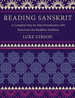 Reading Sanskrit: A Complete Step-By-Step Introduction with Texts from the Buddhist Tradition - Luke Gibson