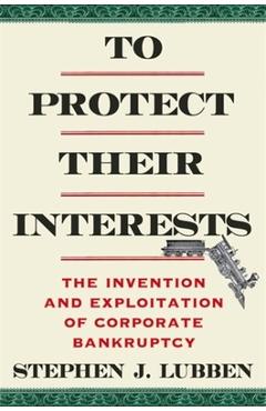 Poza produsului To Protect Their Interests: The Invention and Exploitation of Corporate Bankruptcy - Stephen J. Lubben