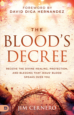 The Blood's Decree: Receive the Divine Healing, Protection, and Blessing That Jesus' Blood Speaks Over You - Jim Cernero