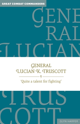 General Lucian K. Truscott: 'Quite a Talent for Fighting' - Glyn Harper