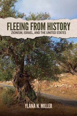 Fleeing from History: Zionism, Israel, and the United States - Ylana N. Miller