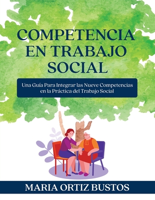 Competencia en Trabajo Social: Una Guía Para Integrar las Nueve Competencias en la Práctica del Trabajo Social - Maria Ortiz Bustos
