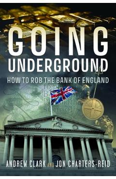 Poza produsului Going Underground: How to Rob the Bank of England - Andrew Clark