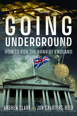 Going Underground: How to Rob the Bank of England - Andrew Clark
