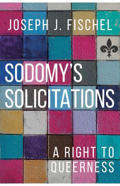 Poza produsului Sodomy's Solicitations: A Right to Queerness - Joseph J. Fischel