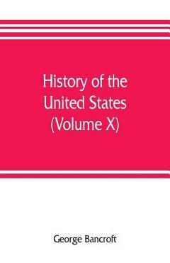 Coperta cărții 'History of the United States, from the discovery of the American continent (Volume X) - George Bancroft'