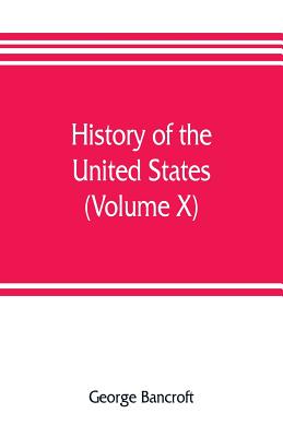 History of the United States, from the discovery of the American continent (Volume X) - George Bancroft