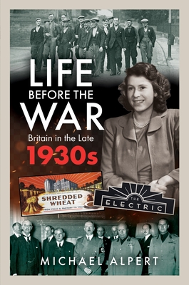 Life Before the War: Britain in the Later 1930s - Michael Alpert
