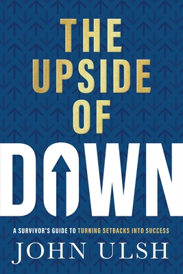 The Upside of Down: A Survivor's Guide to Turning Setbacks Into Success - John D. Ulsh