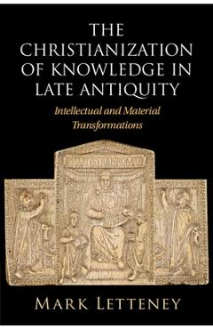 Poza produsului The Christianization of Knowledge in Late Antiquity - Mark Letteney