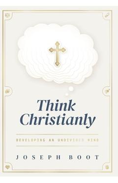 Coperta cărții 'Think Christianly: Developing an Undivided Mind - Joseph Boot'