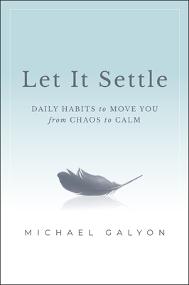 Let It Settle: Daily Habits to Move You from Chaos to Calm - Michael Galyon