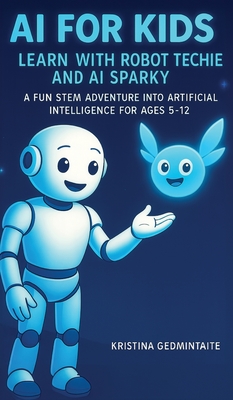 AI for Kids: Learn with Robot Techie and AI Sparky: A Fun STEM Adventure into Artificial Intelligence for Ages 5-12 - Kristina Gedmintaite