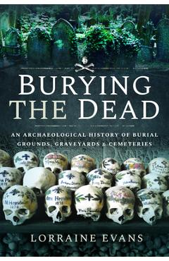 Poza produsului Burying the Dead: An Archaeological History of Burial Grounds, Graveyards and Cemeteries - Lorraine Evans