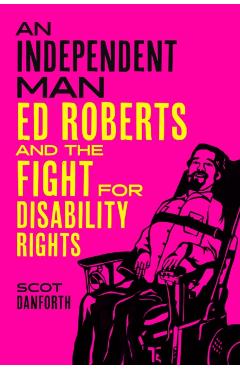 An Independent Man: Ed Roberts and the Fight for Disability Rights - Scot Danforth