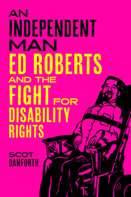 An Independent Man: Ed Roberts and the Fight for Disability Rights - Scot Danforth