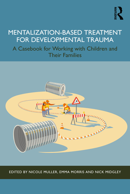 Mentalization-Based Treatment for Developmental Trauma: A Casebook for Working with Children and Their Families - Nicole Muller