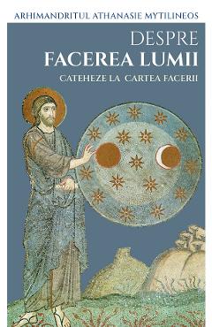 Coperta cărții 'Despre facerea lumii. Cateheze la Cartea Facerii - Arhimandritul Athanasie Mytilineos'