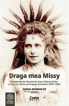 Poza produsului Draga mea Missy. Corespondenta ducesei de Saxa-Coburg-Gotha cu fiica sa, Maria, principesa Romaniei (1893-1900) - Diana Mandache