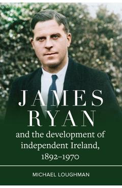 Coperta cărții 'James Ryan and the Development of Independent Ireland, 1872-1970 - Michael Loughman'