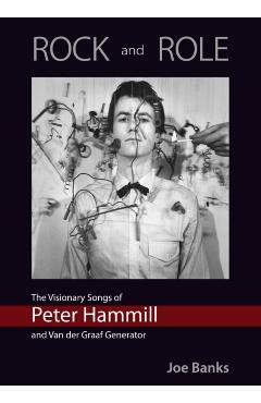 ROCK and ROLE: The Visionary Songs of Peter Hammill and Van der Graaf Generator - Joe Banks