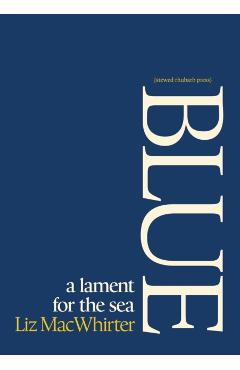 Coperta cărții 'Blue: A Lament for the Sea - Macwhirter Liz'