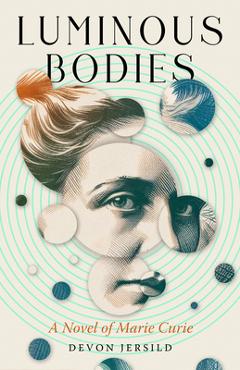 Coperta cărții 'Luminous Bodies: A Novel of Marie Curie - Devon Jersild'