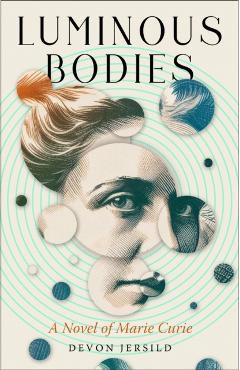 Luminous Bodies: A Novel of Marie Curie - Devon Jersild