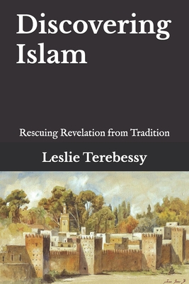 Discovering Islam: Rescuing Revelation from Tradition - Leslie Terebessy
