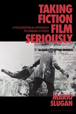 Taking Fiction Film Seriously: A Philosophical Approach to Cinema Studies - Mario Slugan