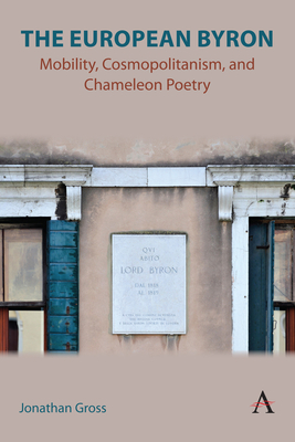 The European Byron: Mobility, Cosmopolitanism, and Chameleon Poetry - Jonathan Gross