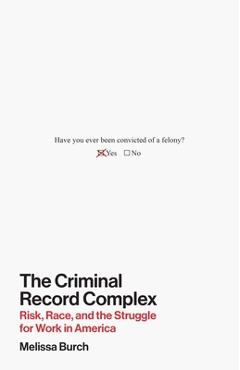 Coperta cărții 'The Criminal Record Complex: Risk, Race, and the Struggle for Work in America - Melissa Burch'