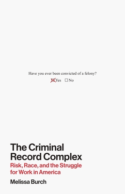 The Criminal Record Complex: Risk, Race, and the Struggle for Work in America - Melissa Burch